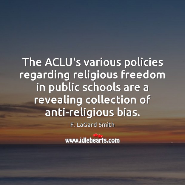 The ACLU’s various policies regarding religious freedom in public schools are a F. LaGard Smith Picture Quote