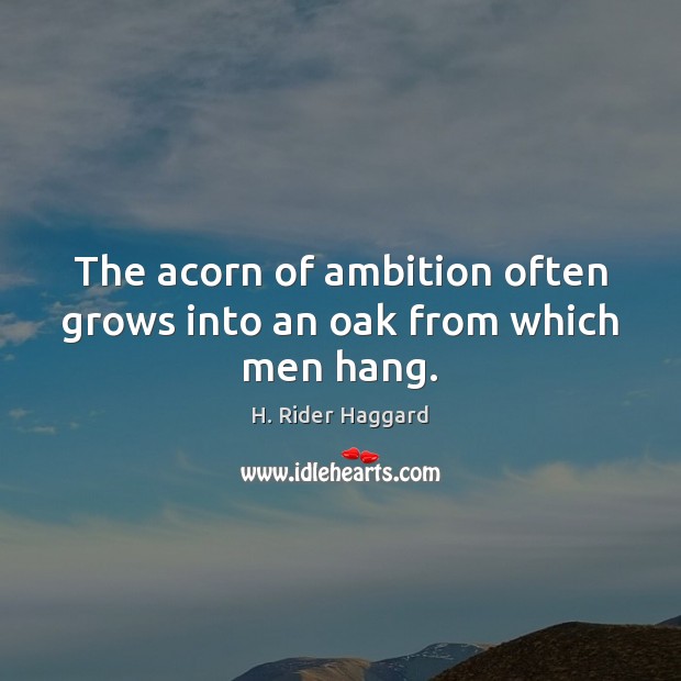 The acorn of ambition often grows into an oak from which men hang. H. Rider Haggard Picture Quote