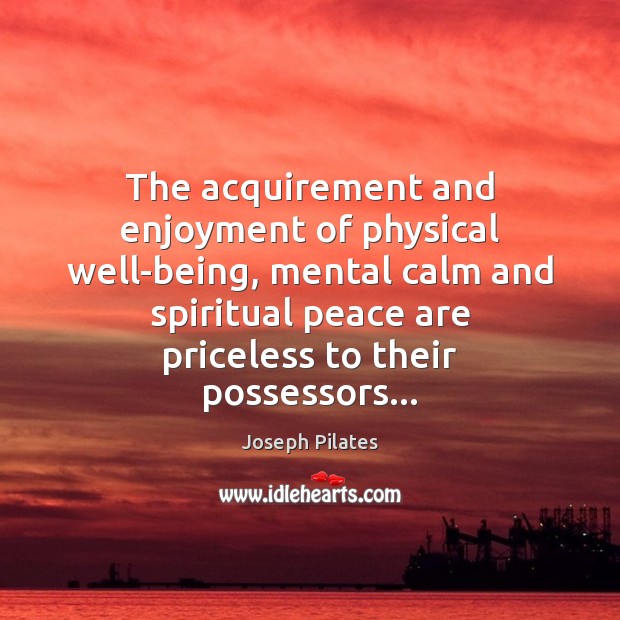 The acquirement and enjoyment of physical well-being, mental calm and spiritual peace Joseph Pilates Picture Quote