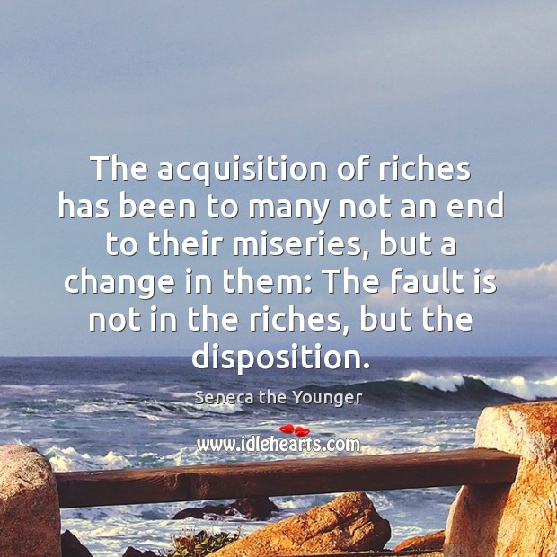The acquisition of riches has been to many not an end to Seneca the Younger Picture Quote