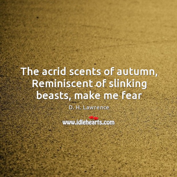 The acrid scents of autumn, Reminiscent of slinking beasts, make me fear D. H. Lawrence Picture Quote