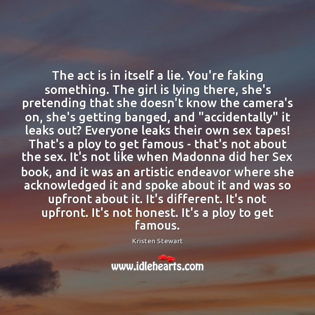 The act is in itself a lie. You’re faking something. The girl Image
