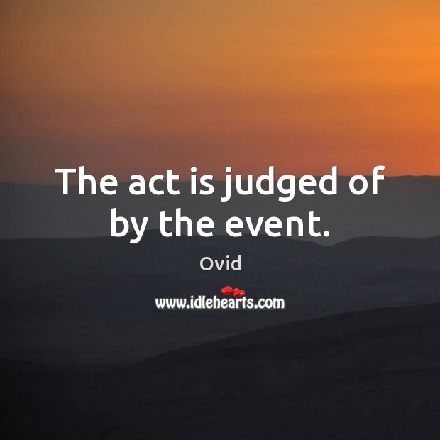 The act is judged of by the event. Ovid Picture Quote