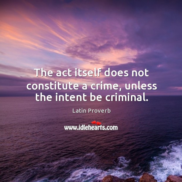 The act itself does not constitute a crime, unless the intent be criminal. Latin Proverbs Image