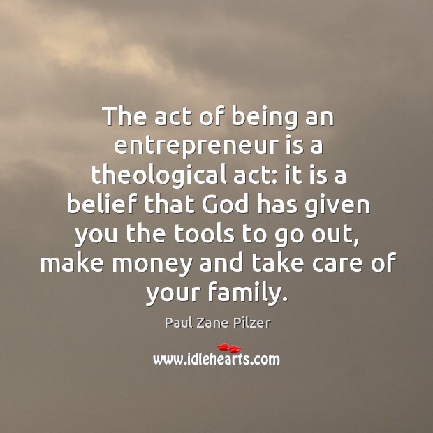 The act of being an entrepreneur is a theological act: it is Paul Zane Pilzer Picture Quote
