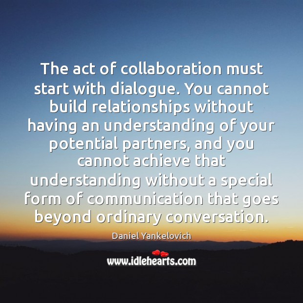 The act of collaboration must start with dialogue. You cannot build relationships Daniel Yankelovich Picture Quote