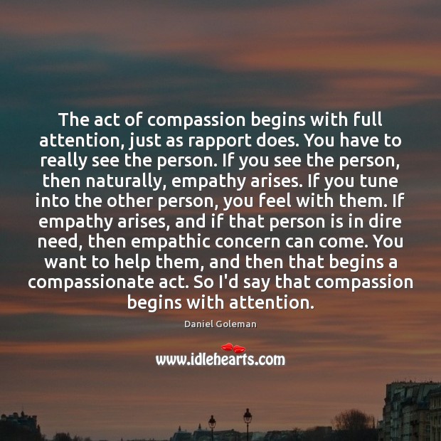 The act of compassion begins with full attention, just as rapport does. Daniel Goleman Picture Quote
