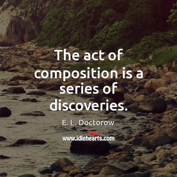 The act of composition is a series of discoveries. E. L. Doctorow Picture Quote