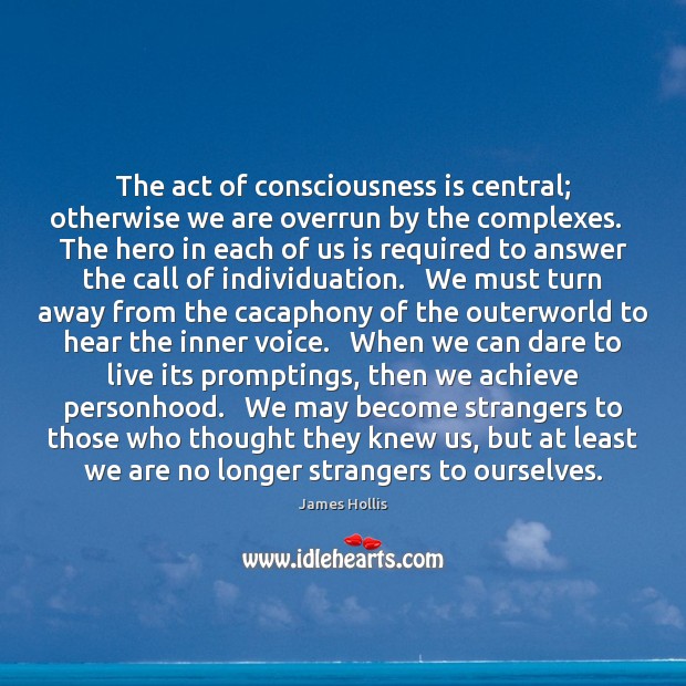 The act of consciousness is central; otherwise we are overrun by the James Hollis Picture Quote