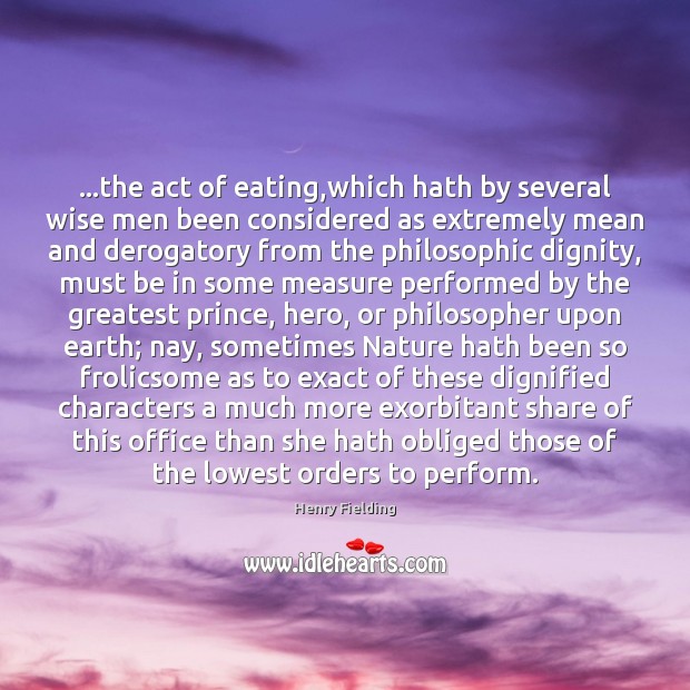…the act of eating,which hath by several wise men been considered Henry Fielding Picture Quote