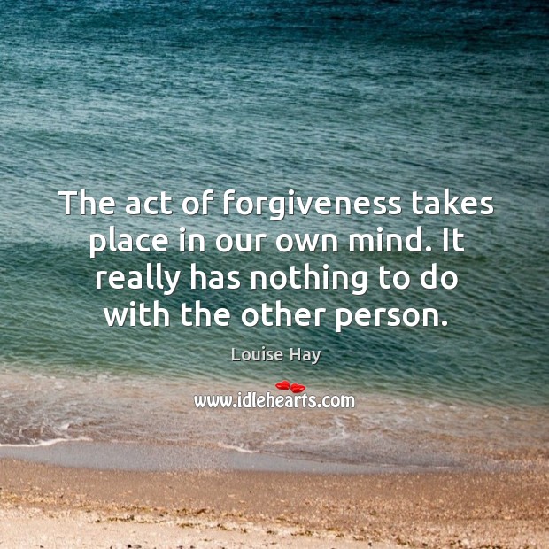 The act of forgiveness takes place in our own mind. It really Image