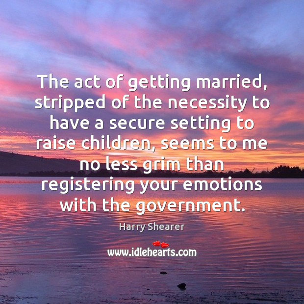 The act of getting married, stripped of the necessity to have a Harry Shearer Picture Quote