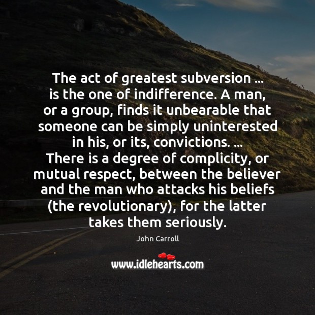 The act of greatest subversion … is the one of indifference. A man, Image