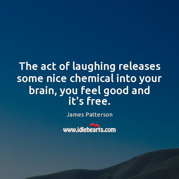 The act of laughing releases some nice chemical into your brain, you James Patterson Picture Quote