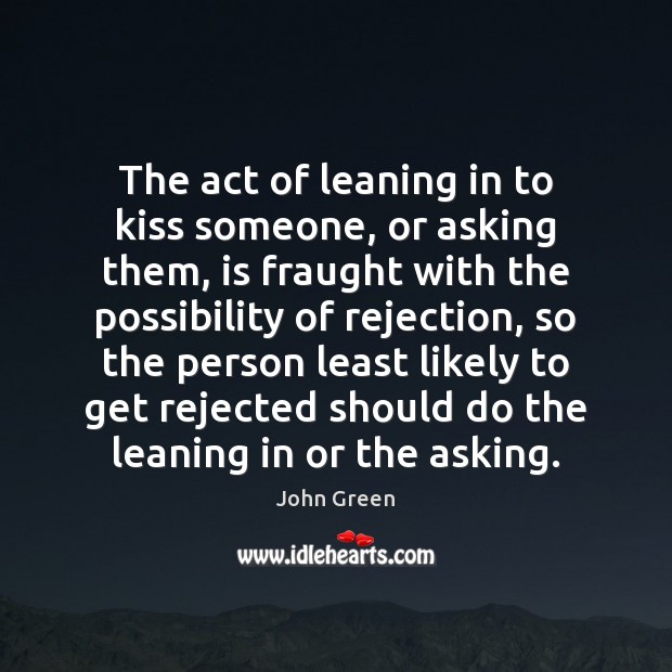 The act of leaning in to kiss someone, or asking them, is John Green Picture Quote