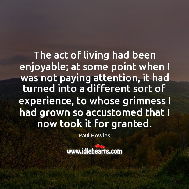 The act of living had been enjoyable; at some point when I Paul Bowles Picture Quote