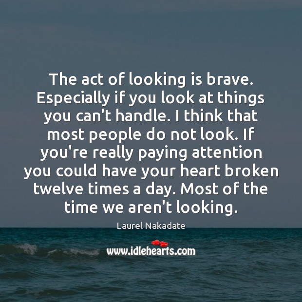 The act of looking is brave. Especially if you look at things Laurel Nakadate Picture Quote