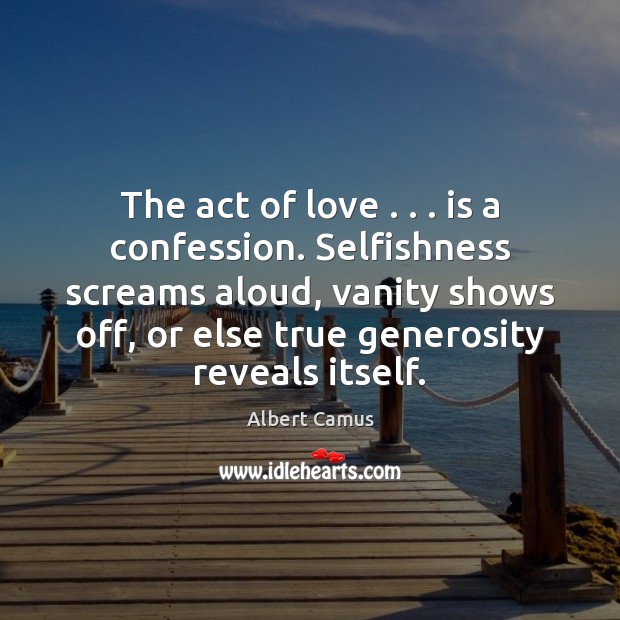 The act of love . . . is a confession. Selfishness screams aloud, vanity shows Albert Camus Picture Quote