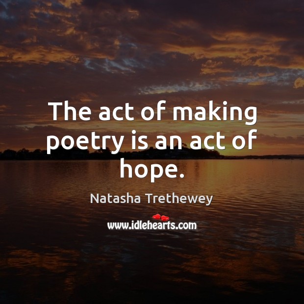 The act of making poetry is an act of hope. Natasha Trethewey Picture Quote
