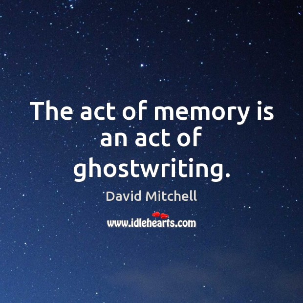 The act of memory is an act of ghostwriting. David Mitchell Picture Quote