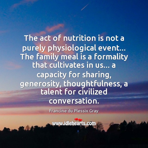 The act of nutrition is not a purely physiological event… The family Francine du Plessix Gray Picture Quote