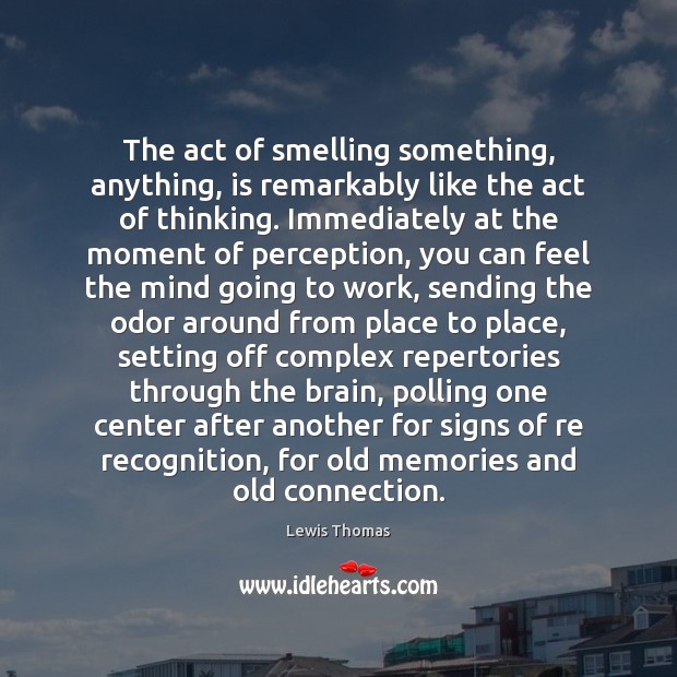 The act of smelling something, anything, is remarkably like the act of Lewis Thomas Picture Quote