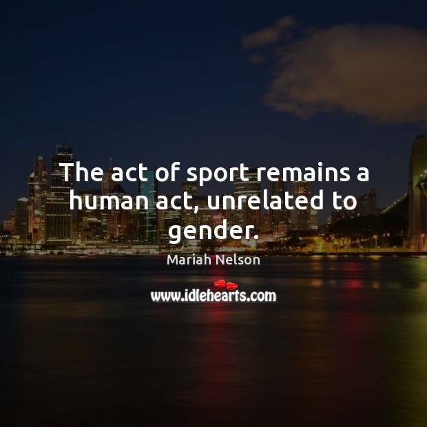 The act of sport remains a human act, unrelated to gender. Mariah Nelson Picture Quote