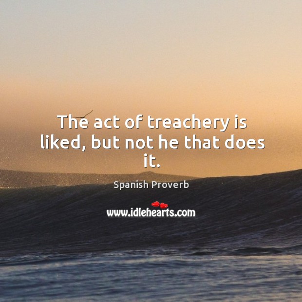 The act of treachery is liked, but not he that does it. Spanish Proverbs Image