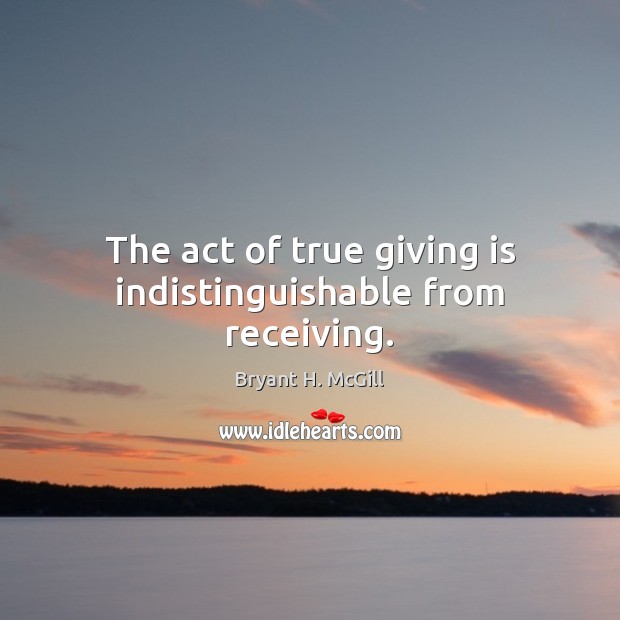 The act of true giving is indistinguishable from receiving. Bryant H. McGill Picture Quote