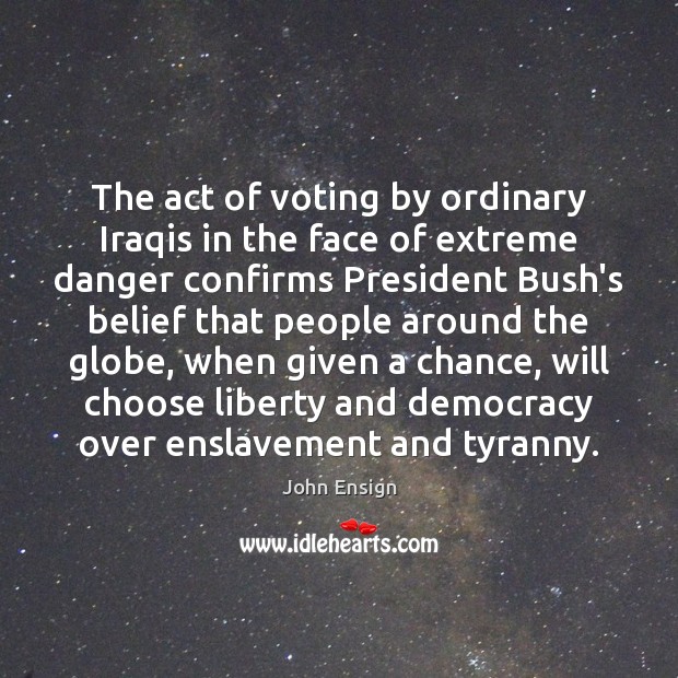 The act of voting by ordinary Iraqis in the face of extreme John Ensign Picture Quote