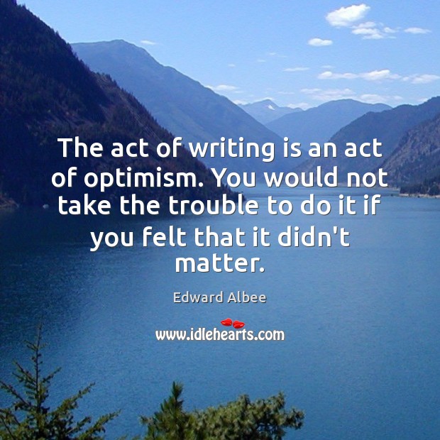 The act of writing is an act of optimism. You would not Edward Albee Picture Quote