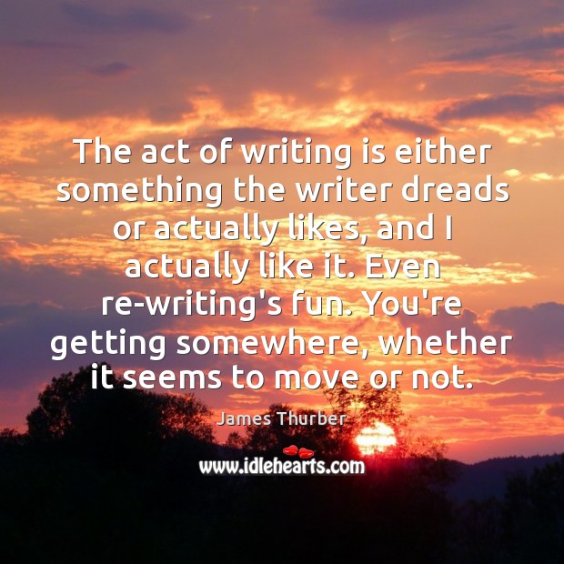 The act of writing is either something the writer dreads or actually James Thurber Picture Quote