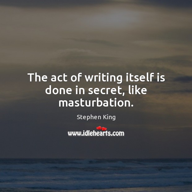 The act of writing itself is done in secret, like masturbation. Stephen King Picture Quote