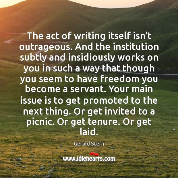 The act of writing itself isn’t outrageous. And the institution subtly and Gerald Stern Picture Quote