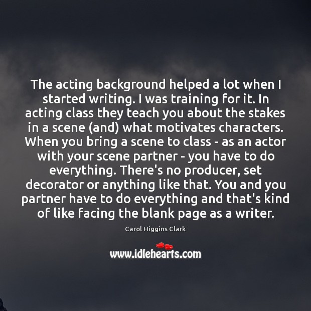The acting background helped a lot when I started writing. I was Image
