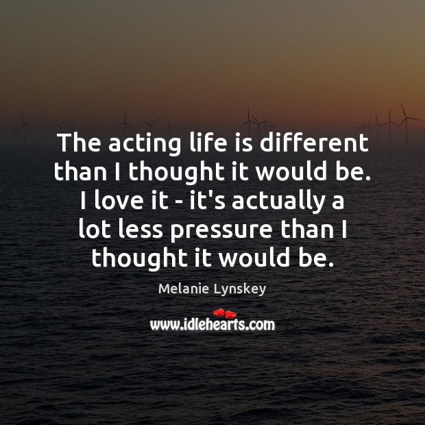The acting life is different than I thought it would be. I Melanie Lynskey Picture Quote