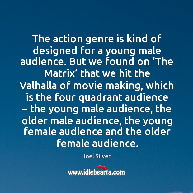The action genre is kind of designed for a young male audience. Joel Silver Picture Quote