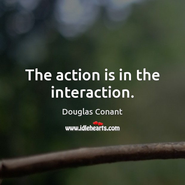 The action is in the interaction. Action Quotes Image