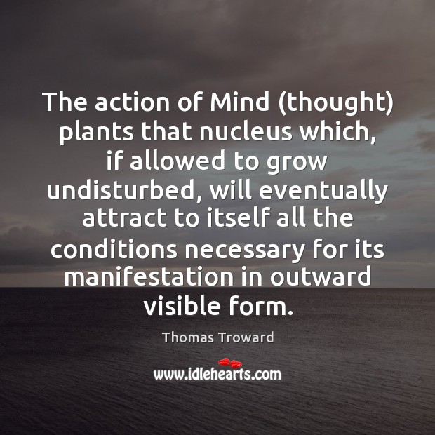 The action of Mind (thought) plants that nucleus which, if allowed to Thomas Troward Picture Quote