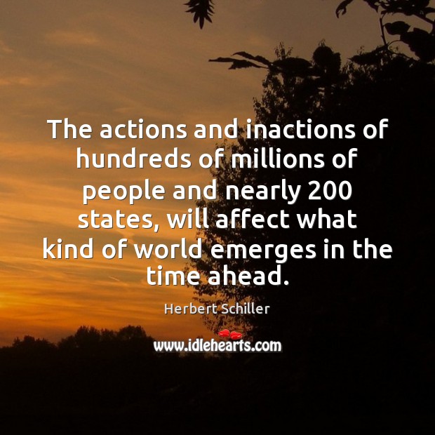 The actions and inactions of hundreds of millions of people and nearly 200 Herbert Schiller Picture Quote