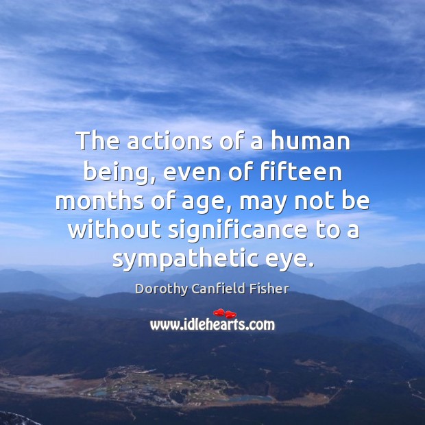 The actions of a human being, even of fifteen months of age, Dorothy Canfield Fisher Picture Quote