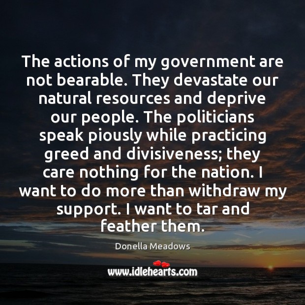The actions of my government are not bearable. They devastate our natural 