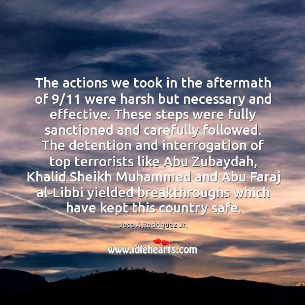 The actions we took in the aftermath of 9/11 were harsh but necessary and effective. Jose A Rodriguez Jr. Picture Quote