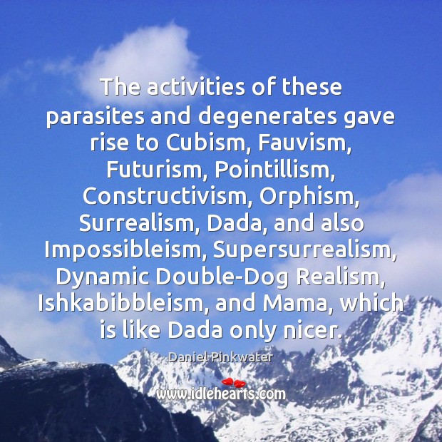 The activities of these parasites and degenerates gave rise to Cubism, Fauvism, Daniel Pinkwater Picture Quote