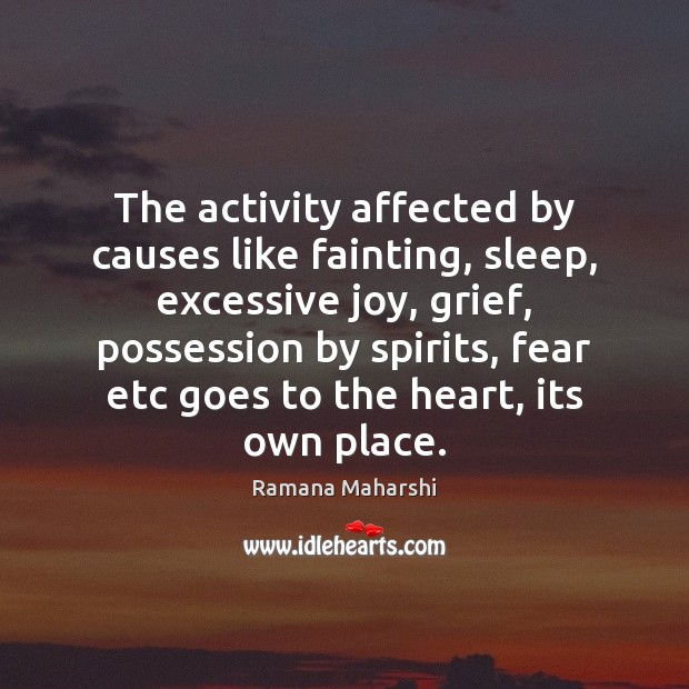 The activity affected by causes like fainting, sleep, excessive joy, grief, possession Ramana Maharshi Picture Quote