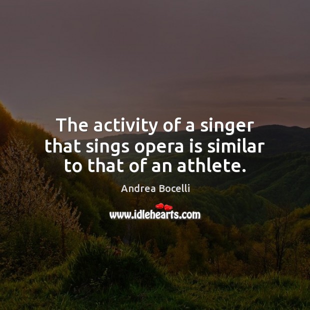 The activity of a singer that sings opera is similar to that of an athlete. Andrea Bocelli Picture Quote
