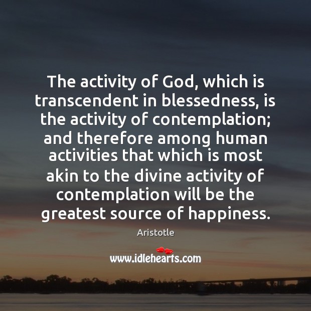 The activity of God, which is transcendent in blessedness, is the activity Aristotle Picture Quote