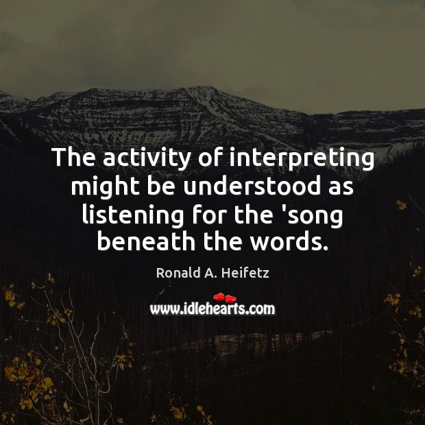 The activity of interpreting might be understood as listening for the ‘song Ronald A. Heifetz Picture Quote