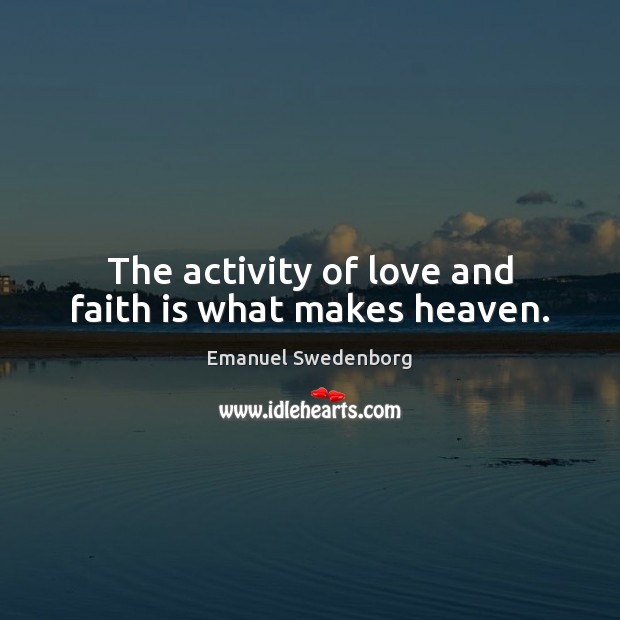 The activity of love and faith is what makes heaven. Faith Quotes Image
