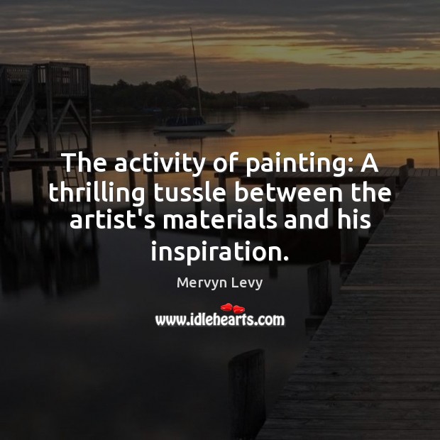 The activity of painting: A thrilling tussle between the artist’s materials and Mervyn Levy Picture Quote